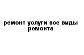 ремонт услуги все виды ремонта